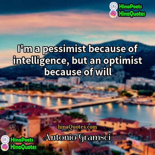 Antonio Gramsci Quotes | I'm a pessimist because of intelligence, but